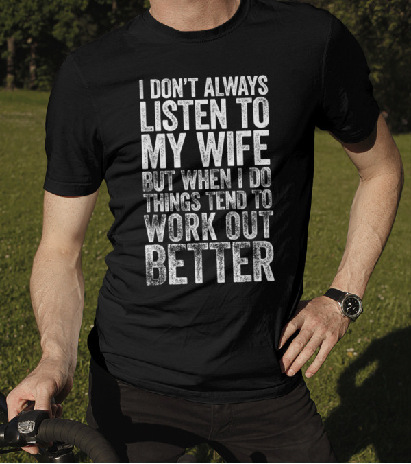 Mens I Don't Always Listen To My Wife But When I Do Things Tend To Work Out Better T-Shirt