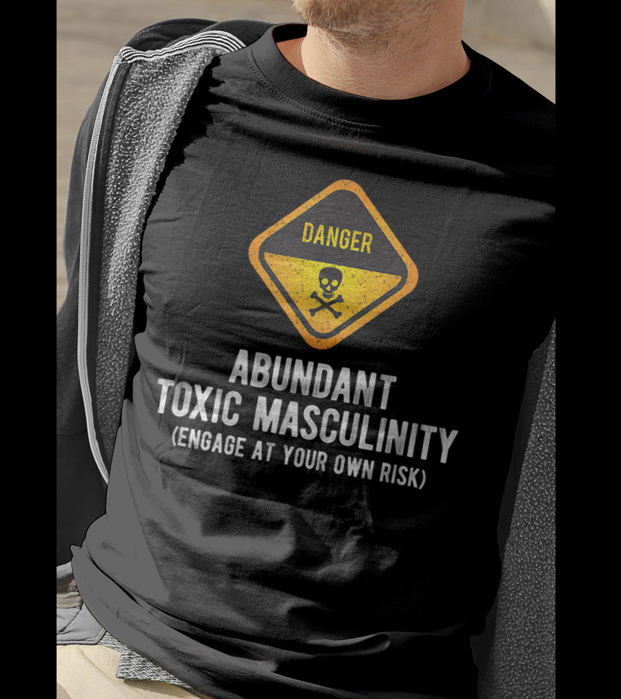 Danger Abundant Toxic Masculinity Engage At Your Own Risk T-Shirt