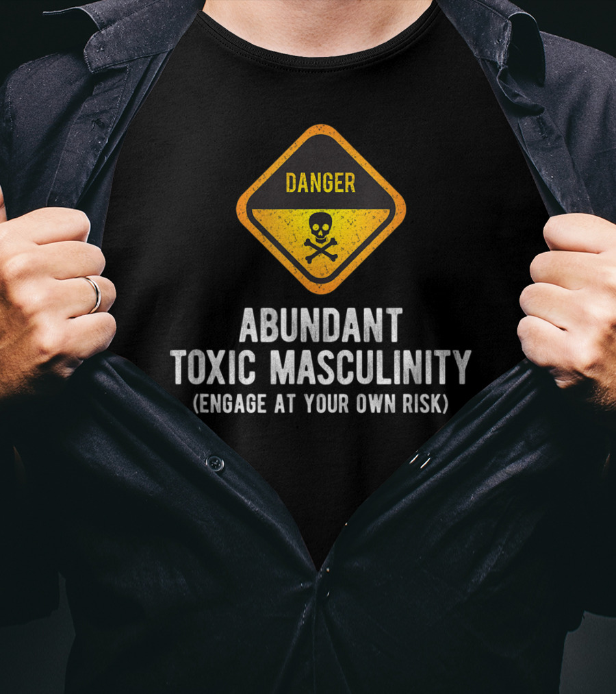 Danger Abundant Toxic Masculinity Engage At Your Own Risk T-Shirt