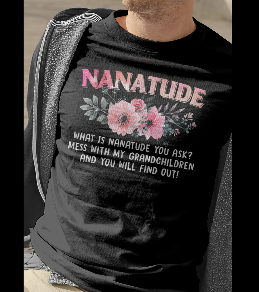 NANATUDE What Is Nanatude You Ask Mess With My Grandchildren And You Will Find Out T-Shirt