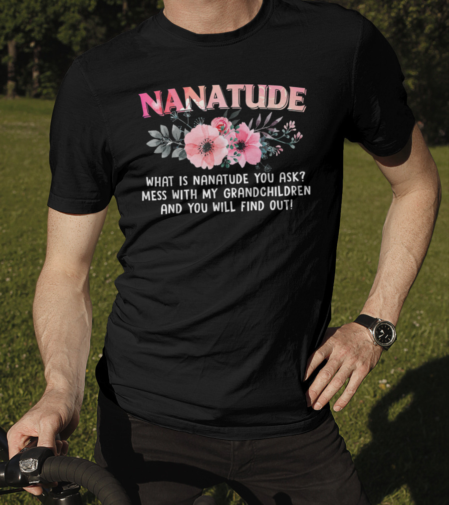 NANATUDE What Is Nanatude You Ask Mess With My Grandchildren And You Will Find Out T-Shirt
