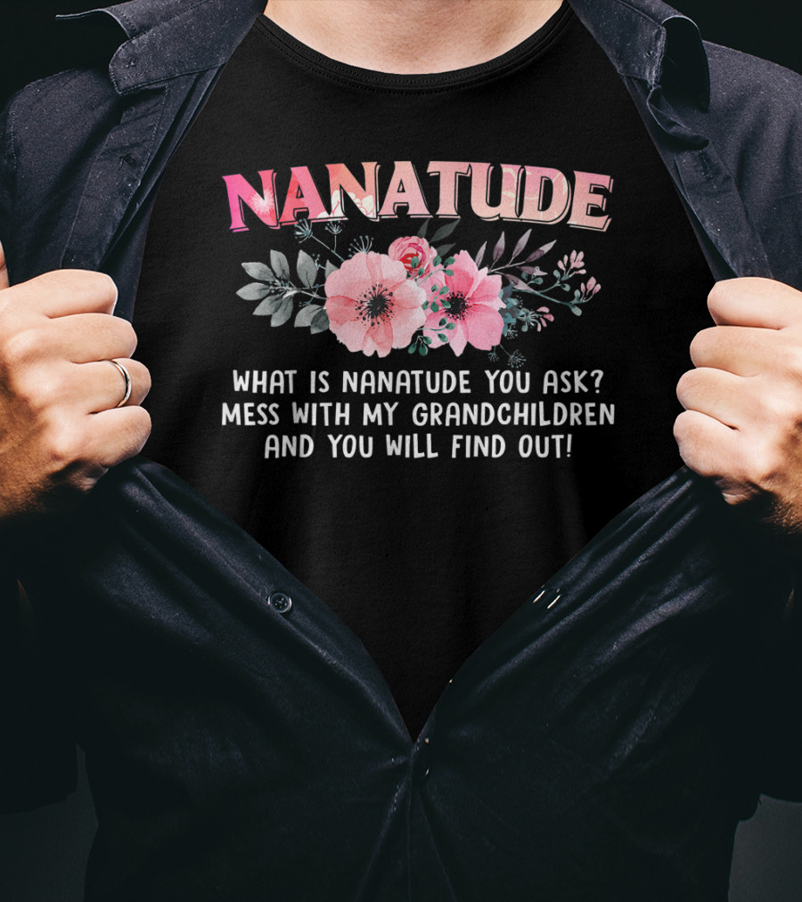 NANATUDE What Is Nanatude You Ask Mess With My Grandchildren And You Will Find Out T-Shirt