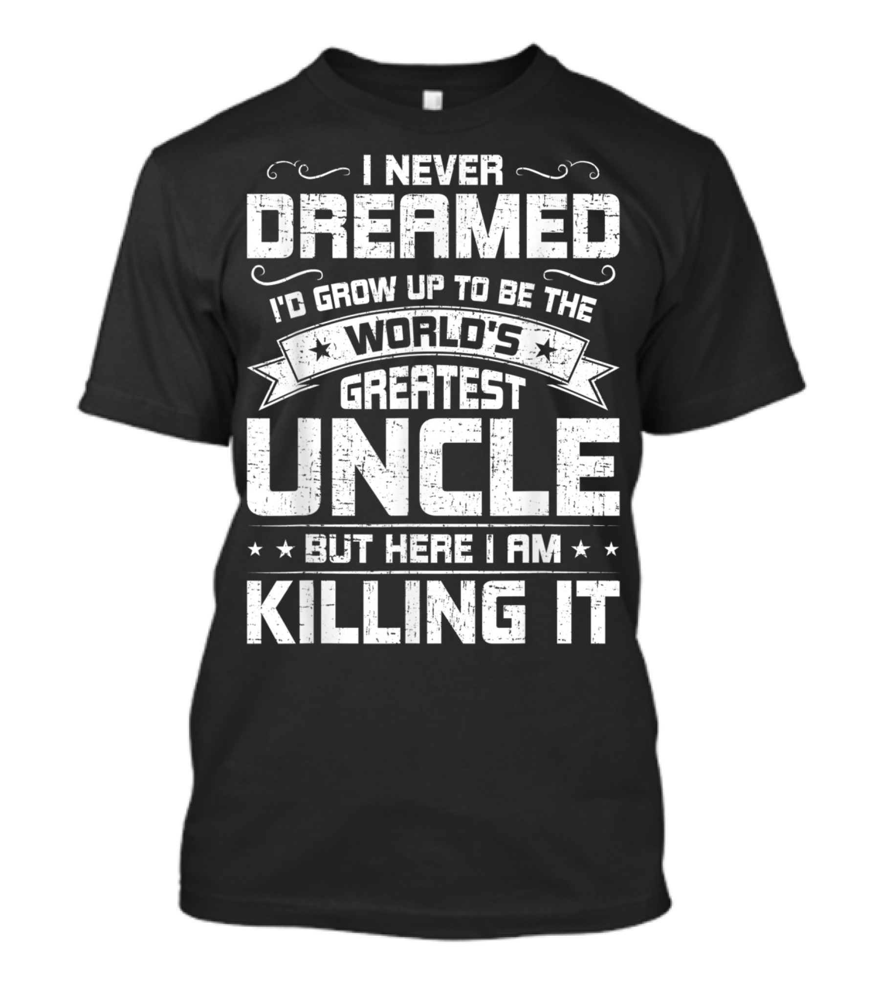 I Never Dreamed I'd Grow Up To Be The World's Greatest Uncle But Here I Am Killing It T-Shirt