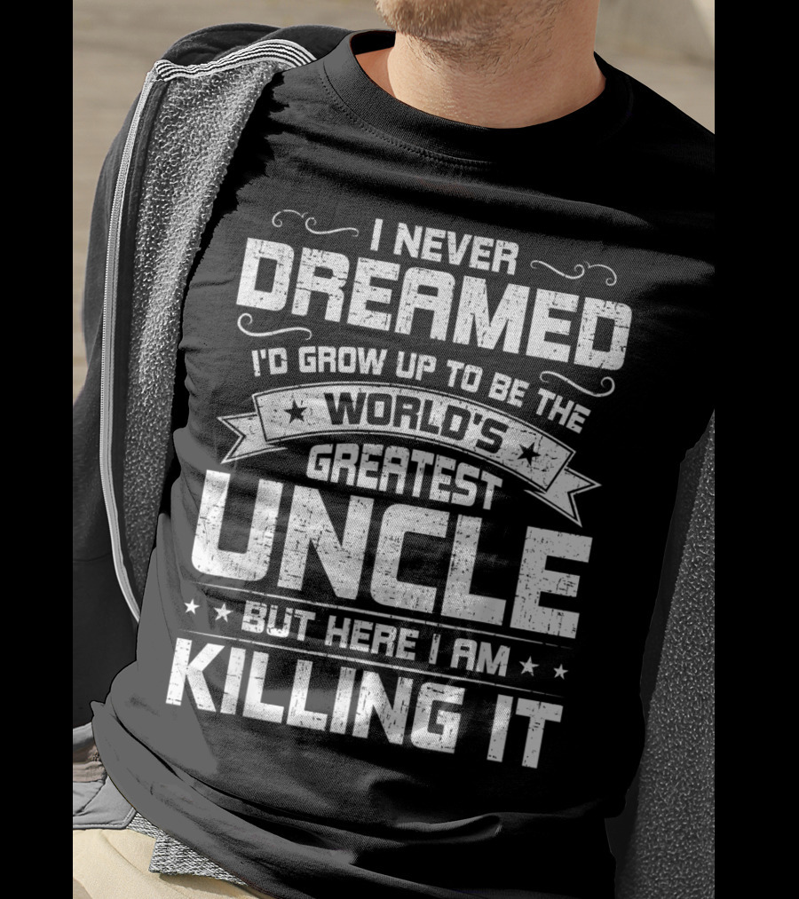 I Never Dreamed I'd Grow Up To Be The World's Greatest Uncle But Here I Am Killing It T-Shirt