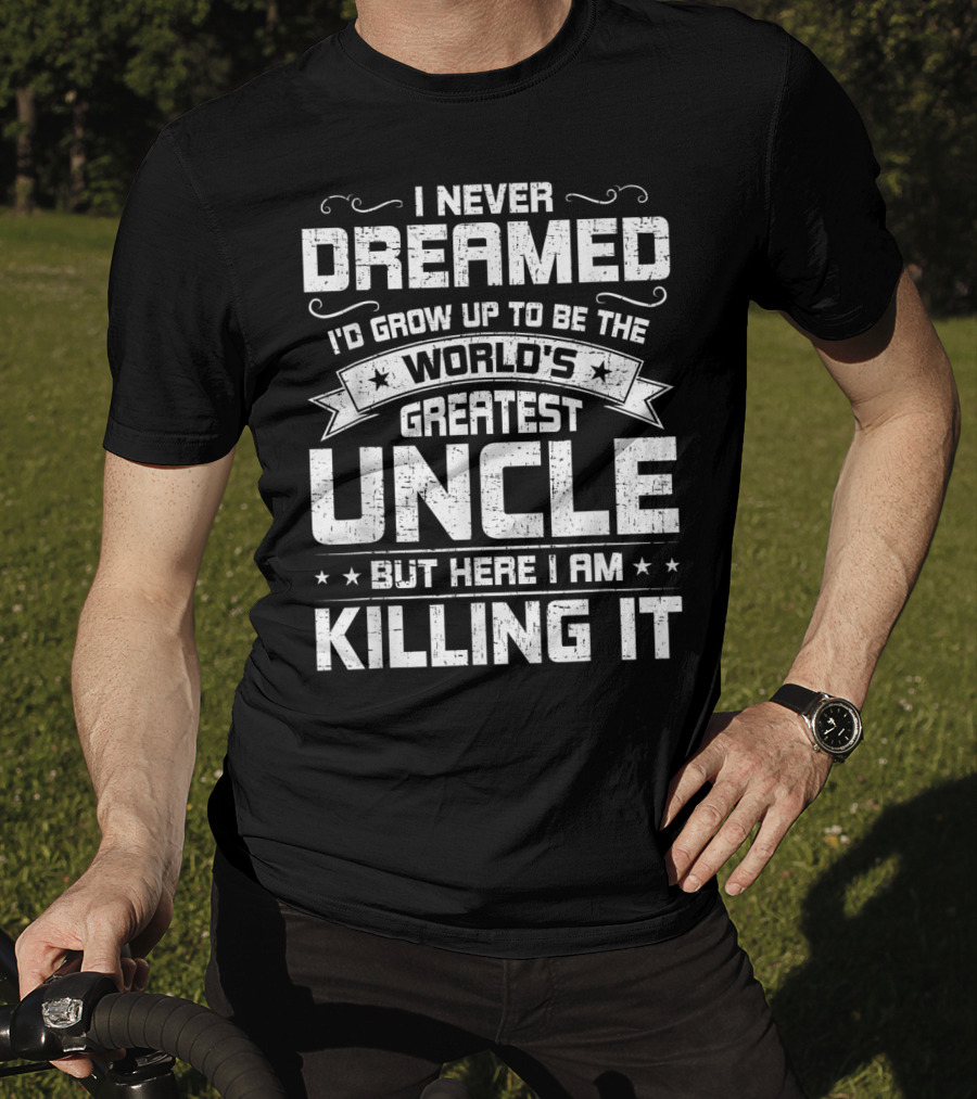 I Never Dreamed I'd Grow Up To Be The World's Greatest Uncle But Here I Am Killing It T-Shirt