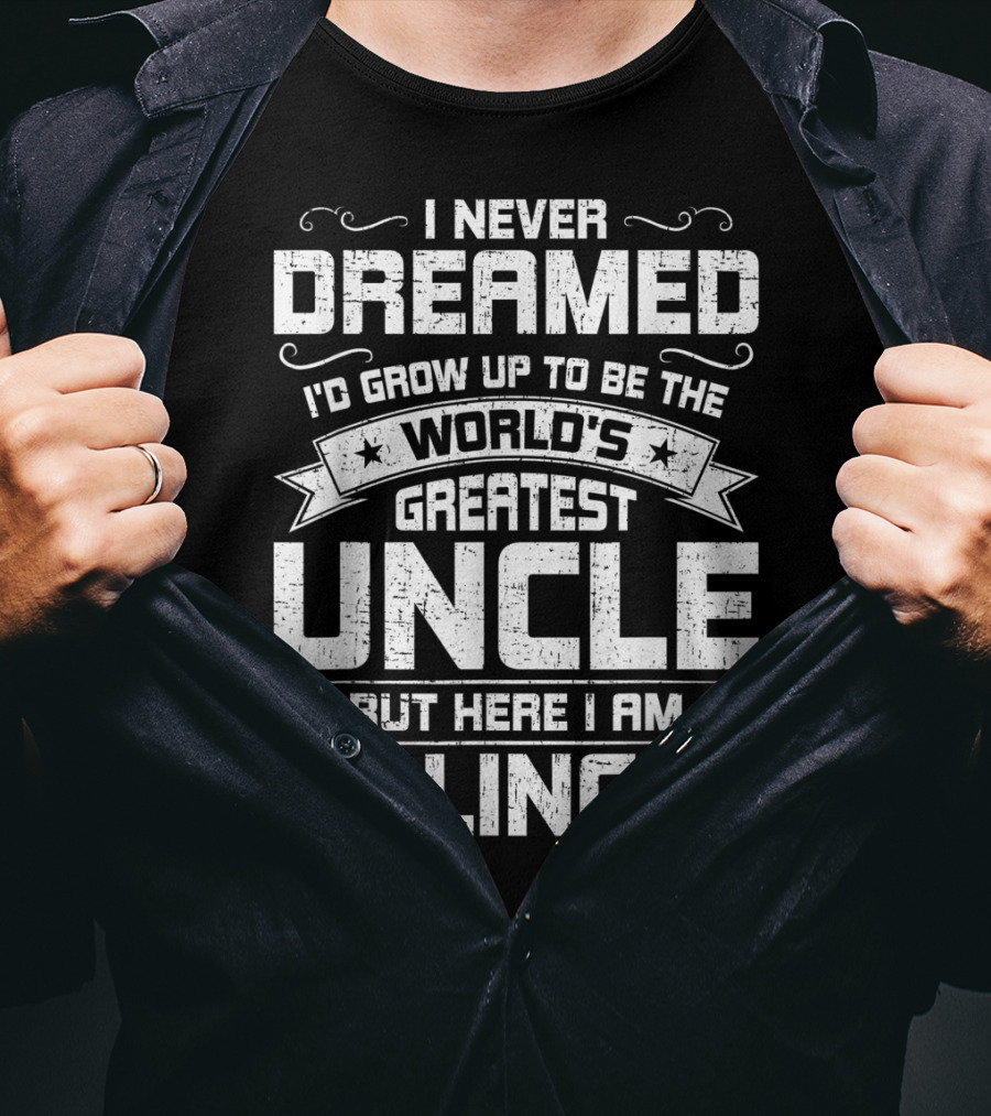 I Never Dreamed I'd Grow Up To Be The World's Greatest Uncle But Here I Am Killing It T-Shirt