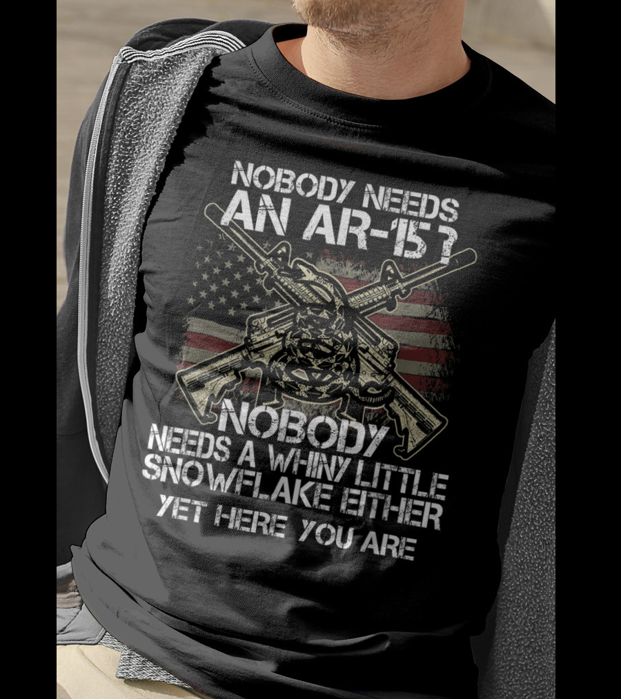 Nobody Needs An AR-15 Nobody Needs A Whiny Little Snowflake Either Yet Here You Are American Flag Guns T-Shirt