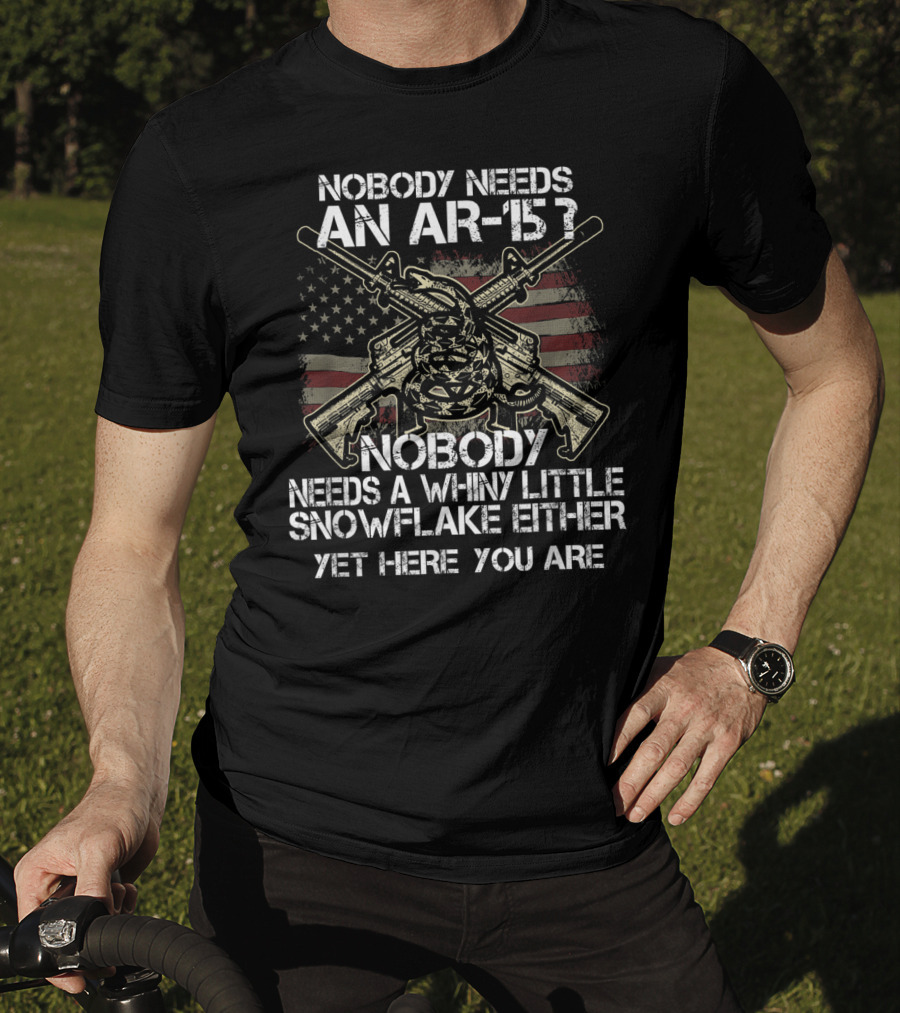 Nobody Needs An AR-15 Nobody Needs A Whiny Little Snowflake Either Yet Here You Are American Flag Guns T-Shirt