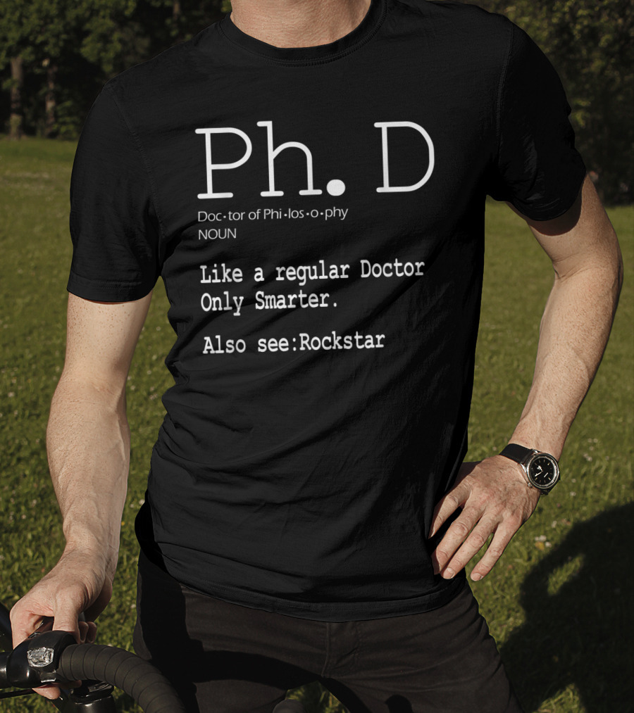 Ph.D Doctor Of Philosophy Like A Regular Doctor Only Smarter Also See Rockstar T-Shirt
