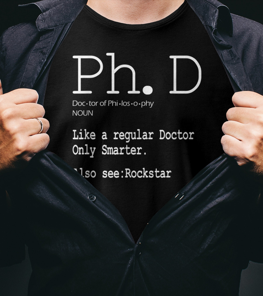 Ph.D Doctor Of Philosophy Like A Regular Doctor Only Smarter Also See Rockstar T-Shirt