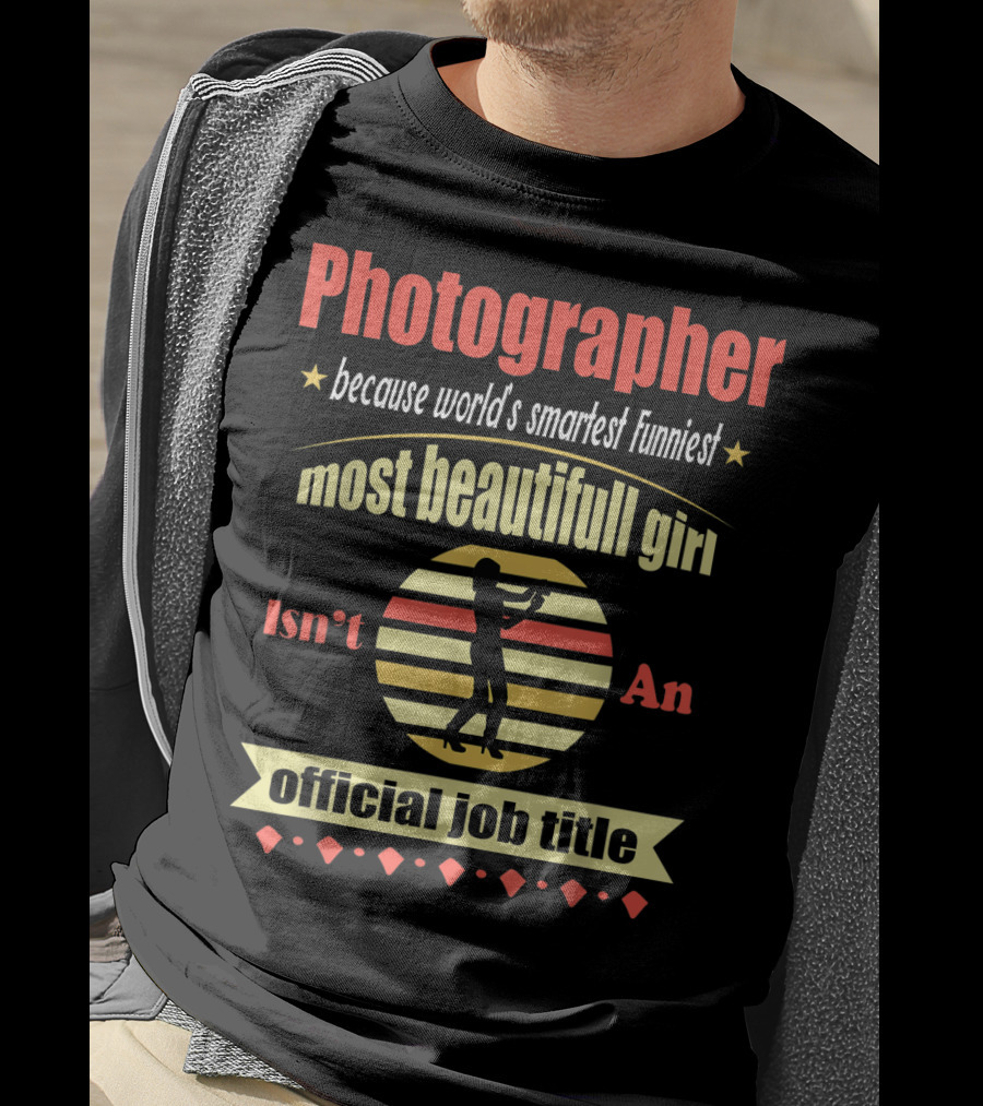Photographer Because World's Smartest Funniest Most Beautiful Girl Isn't An Official Job Title T-Shirt