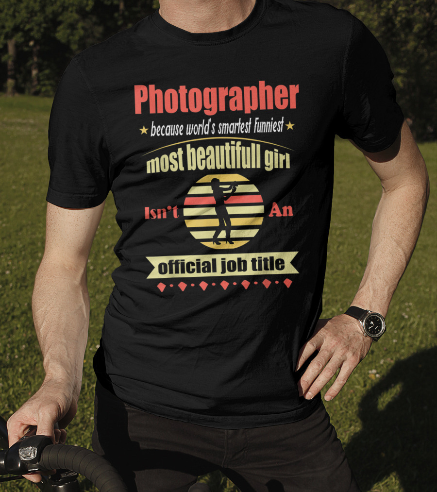 Photographer Because World's Smartest Funniest Most Beautiful Girl Isn't An Official Job Title T-Shirt