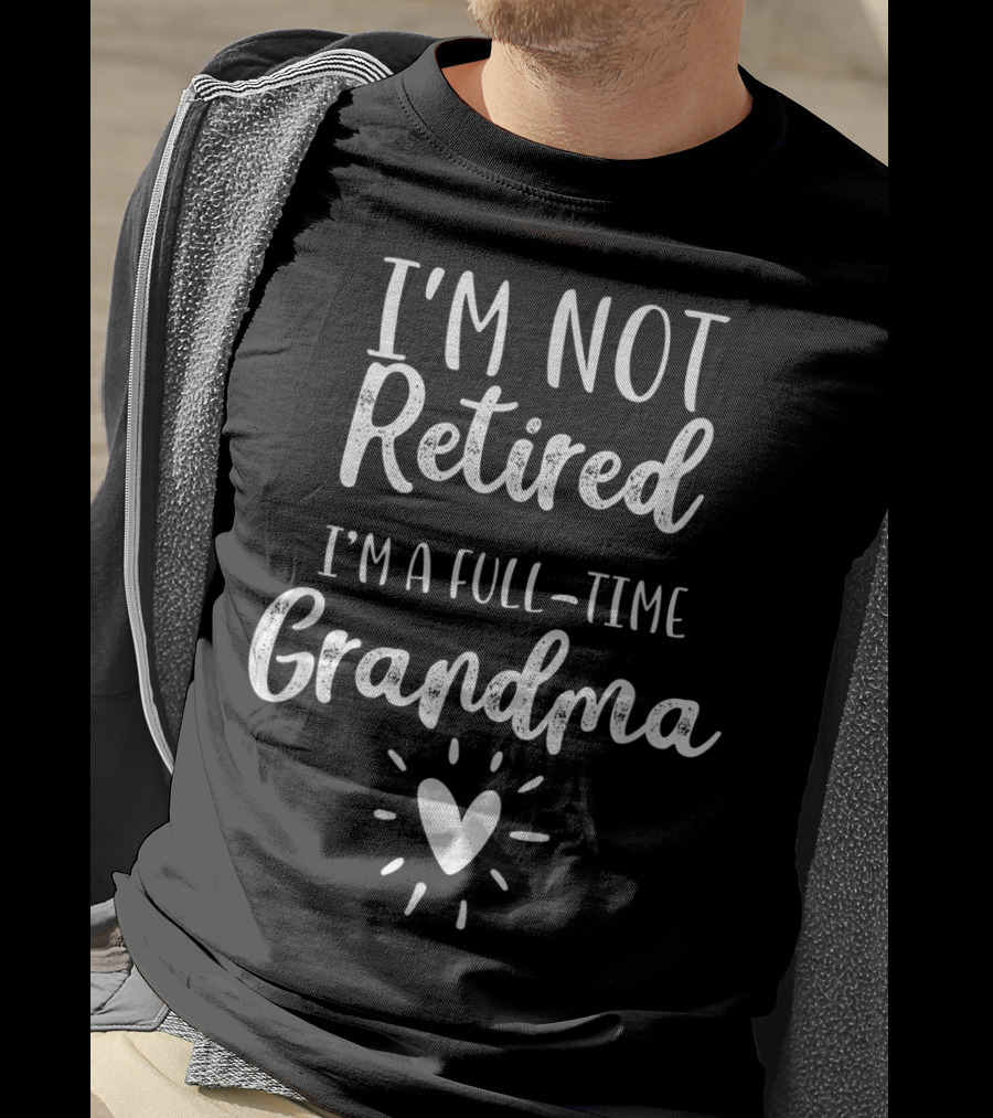 I'm Not Retired I'm A Full-Time Grandma T-Shirt