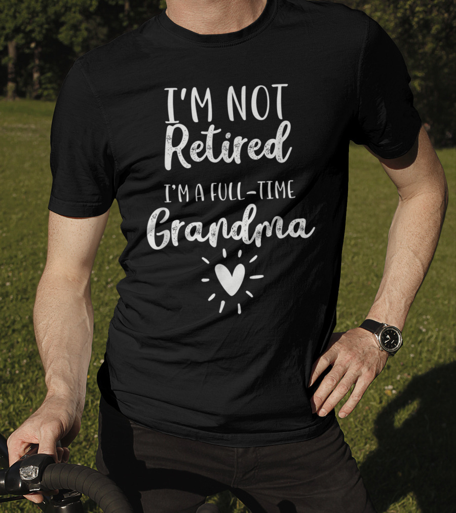 I'm Not Retired I'm A Full-Time Grandma T-Shirt