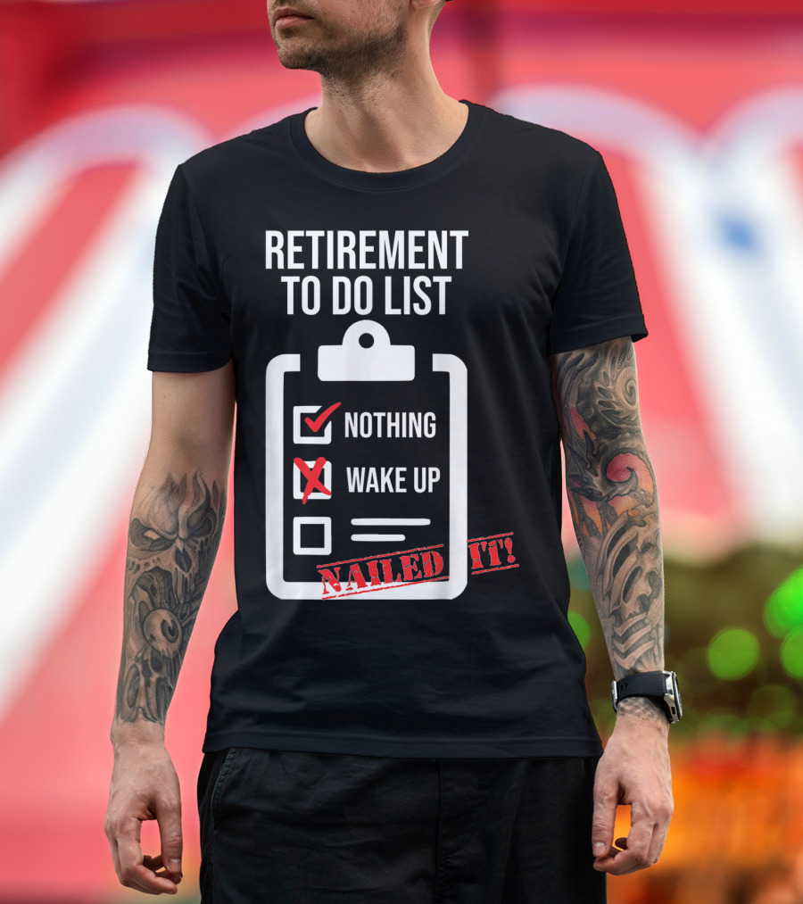 Retirement To Do List Nothing Wake Up Nailed It T-Shirt