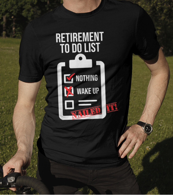 Retirement To Do List Nothing Wake Up Nailed It T-Shirt