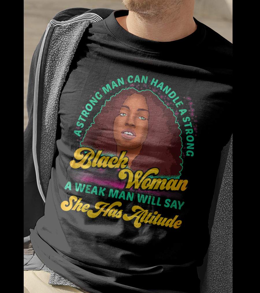 A Strong Man Can Handle A Strong Black Woman A Weak Man Will Say She Has Attitude T-Shirt