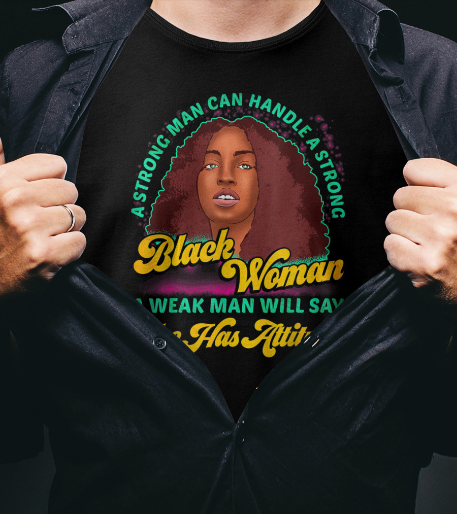 A Strong Man Can Handle A Strong Black Woman A Weak Man Will Say She Has Attitude T-Shirt