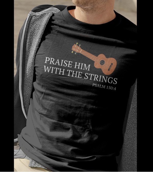 Praise Him With The Strings Psalm 150:4 Ukulele Christian T-Shirt