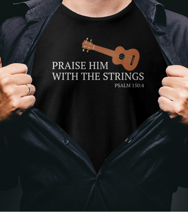 Praise Him With The Strings Psalm 150:4 Ukulele Christian T-Shirt