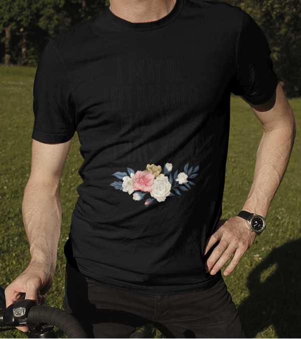 I May Be Left Handed But I'm Always Right Floral T-Shirt