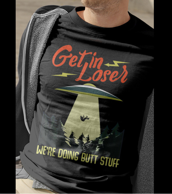 Get In Loser UFO Abduction We're Doing Butts Stuff T-Shirt