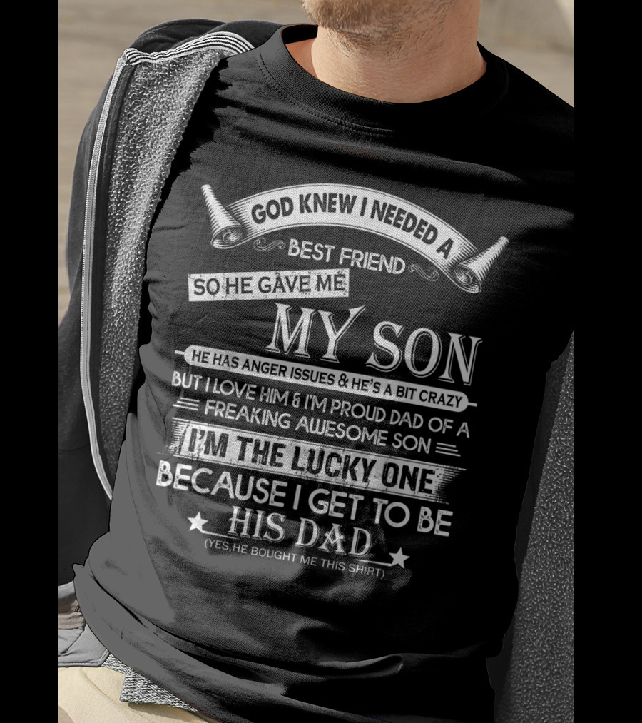 God Knew I Needed A Best Friend So He Gave Me My Son Anger Issues Crazy Proud Dad Lucky To Be His Dad T-Shirt