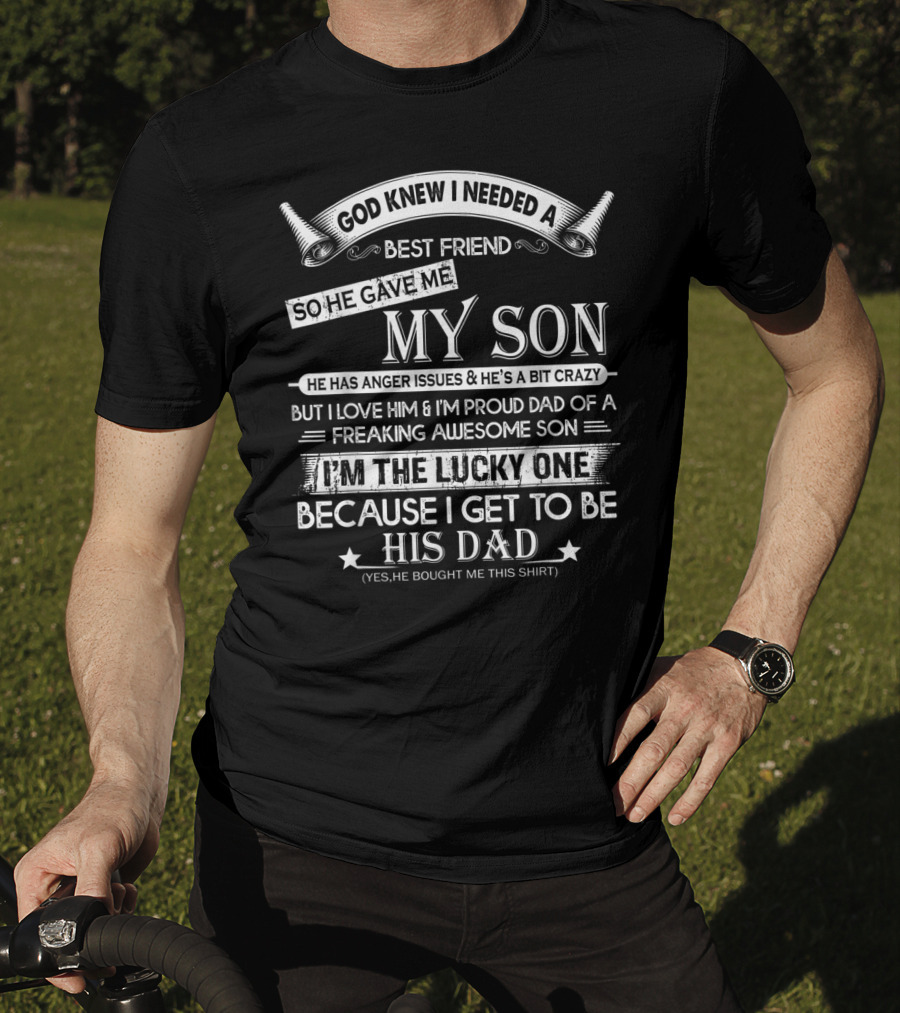 God Knew I Needed A Best Friend So He Gave Me My Son Anger Issues Crazy Proud Dad Lucky To Be His Dad T-Shirt