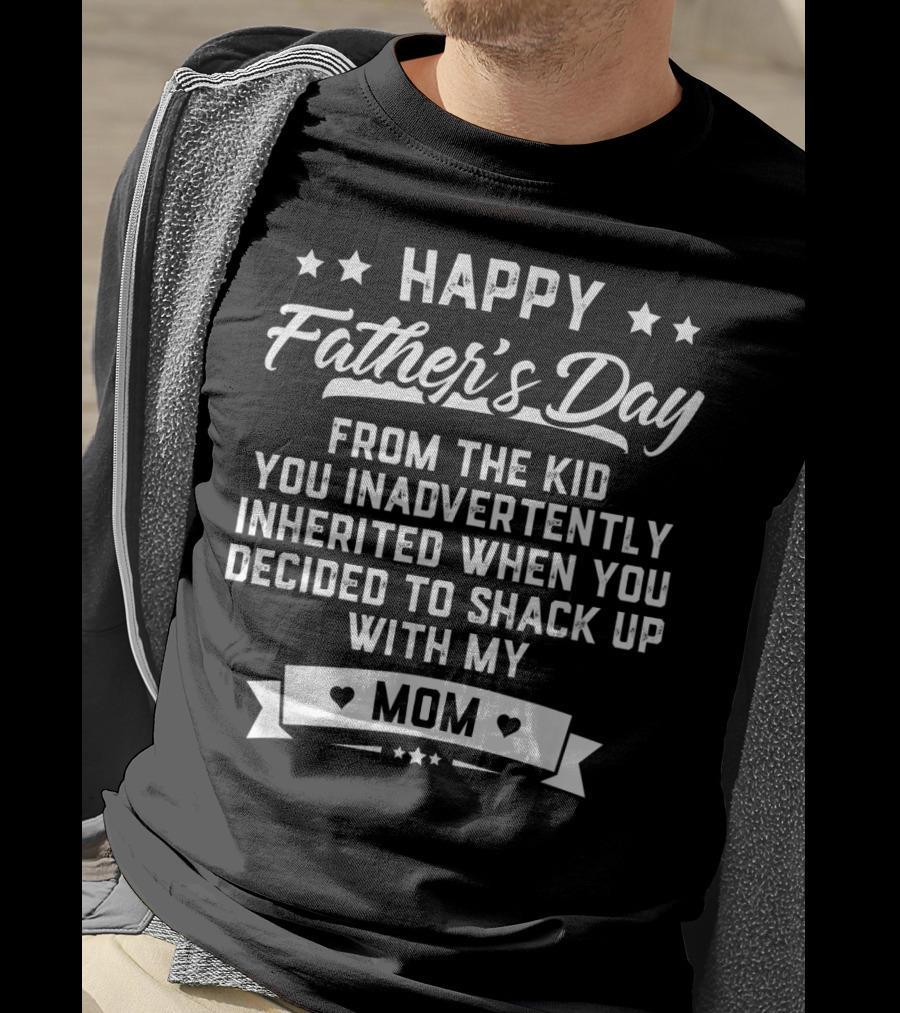 Happy Father's Day From The Kid You Inadvertently Inherited When You Decided To Shack Up With My Mom T-Shirt