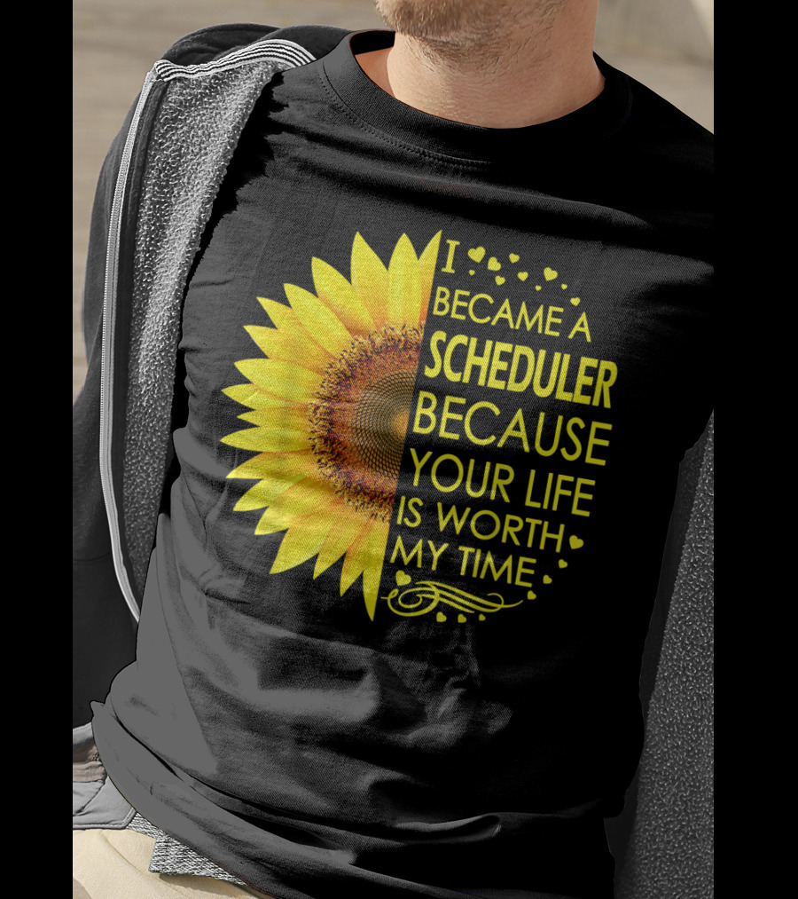 I Became A Scheduler Because Your Life Is Worth My Time Sunflower T-Shirt