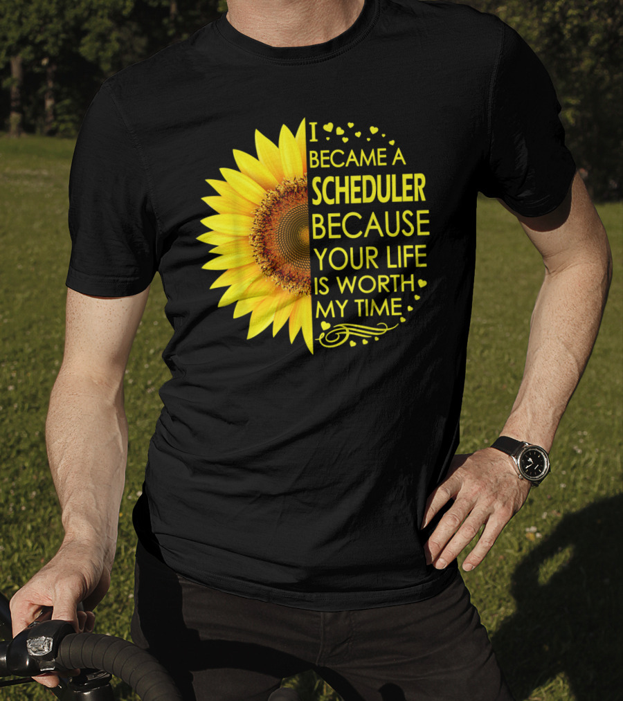 I Became A Scheduler Because Your Life Is Worth My Time Sunflower T-Shirt