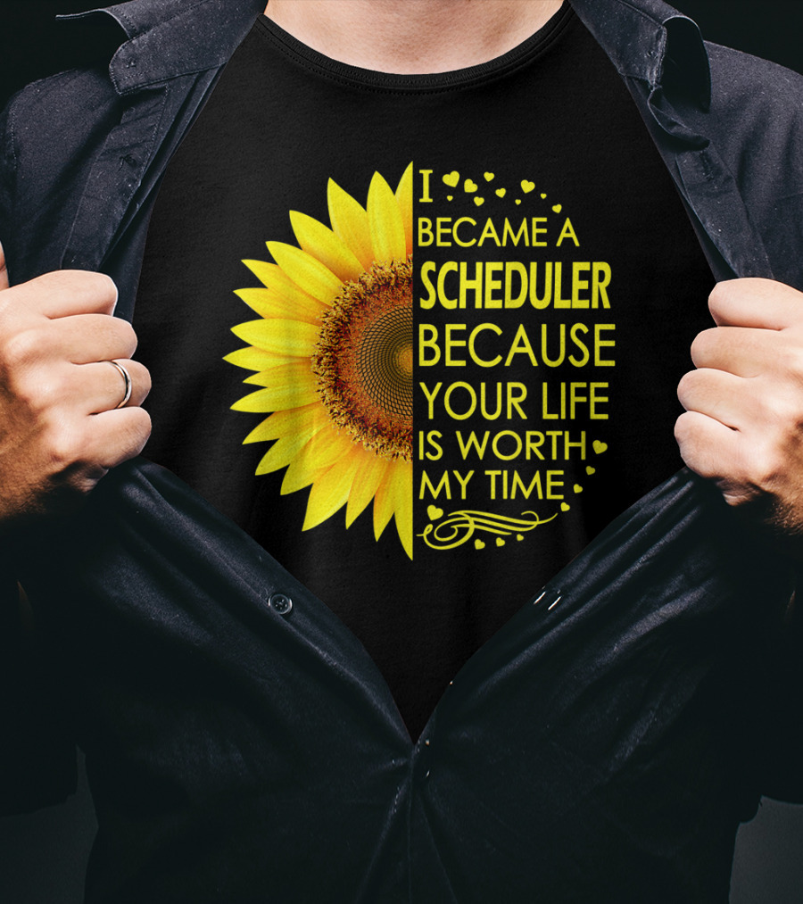 I Became A Scheduler Because Your Life Is Worth My Time Sunflower T-Shirt