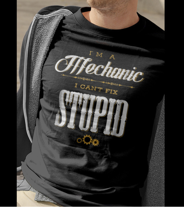 I'm A Mechanic I Can't Fix Stupid T-Shirt
