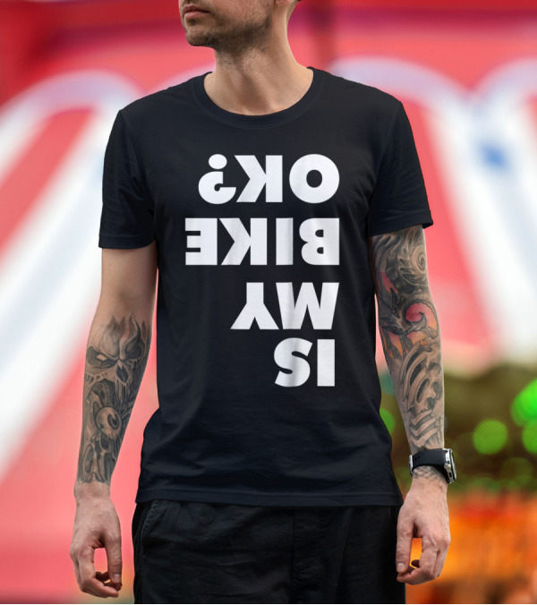 Premium T-Shirt: Is My Bike OK Upside Down Text for Dirt Bike and Mountain Bike Enthusiasts T-Shirt Is My Bike OK Upside Down Text for Dirt Bike and Mountain Bike Enthusiasts T-Shirt