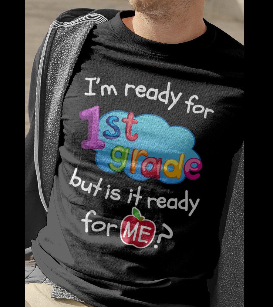 I'm Ready For 1st Grade But Is It Ready For Me? T-Shirt