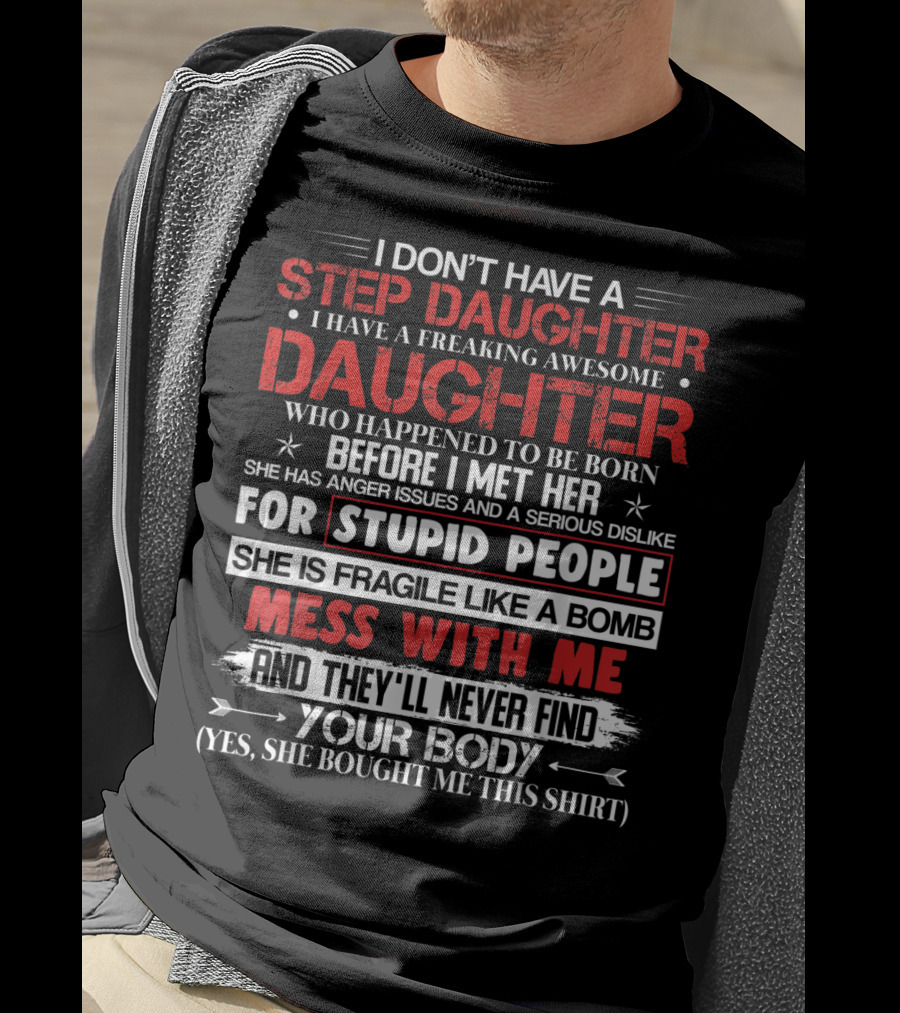 Mens I Don't Have A Step Daughter I Have A Freaking Awesome Daughter She Is Fragile Like A Bomb Mess With Me And They'll Never Find Your Body T-Shirt