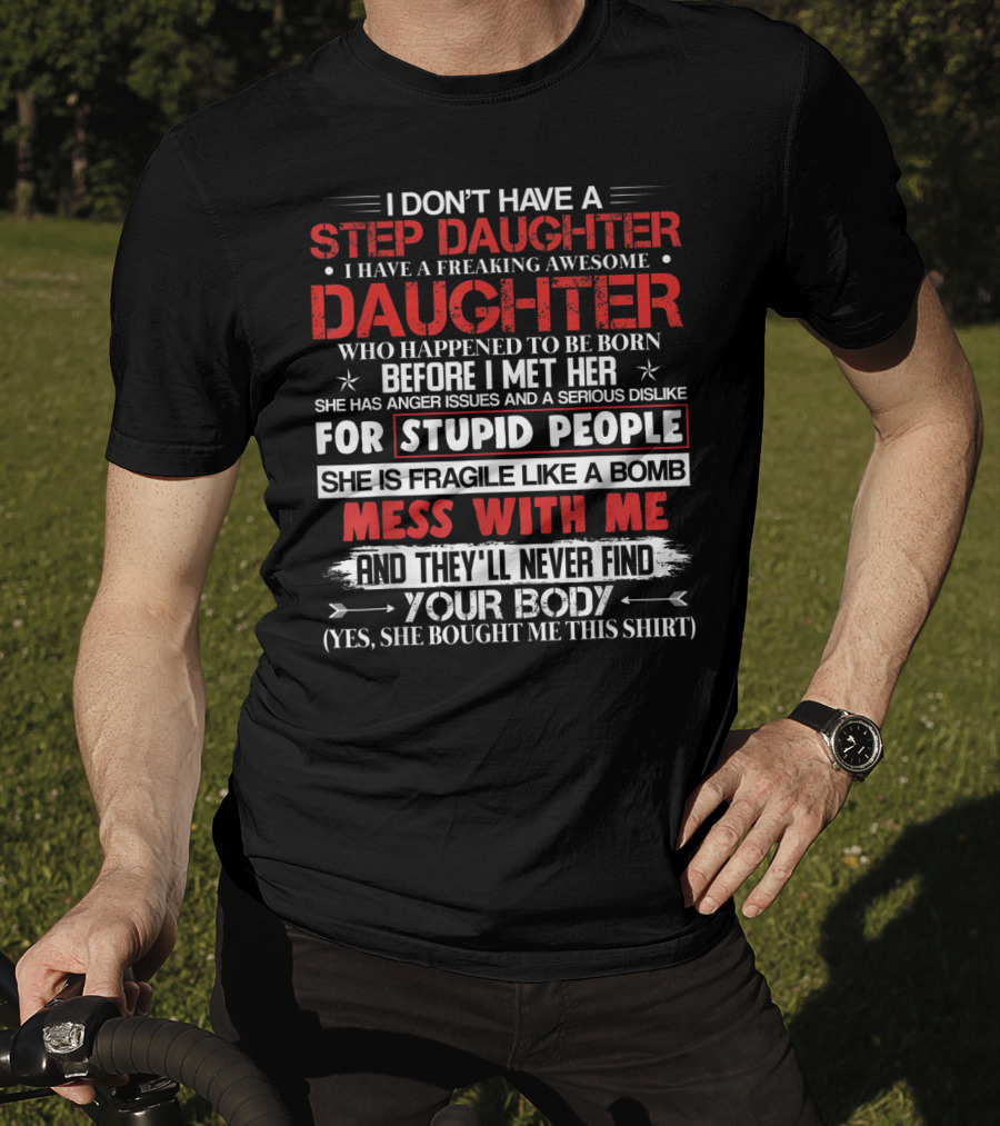 Mens I Don't Have A Step Daughter I Have A Freaking Awesome Daughter She Is Fragile Like A Bomb Mess With Me And They'll Never Find Your Body T-Shirt