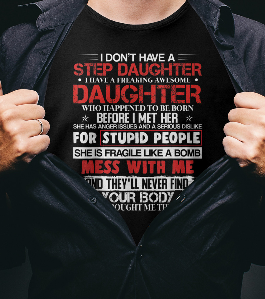 Mens I Don't Have A Step Daughter I Have A Freaking Awesome Daughter She Is Fragile Like A Bomb Mess With Me And They'll Never Find Your Body T-Shirt