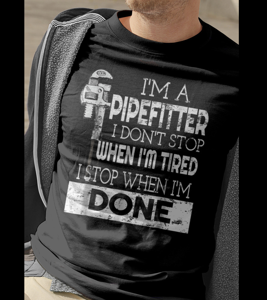 I'm A Pipefitter I Don't Stop When I'm Tired I Stop When I'm Done T-Shirt