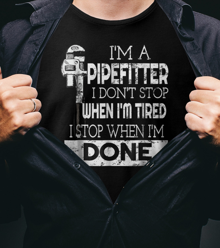 I'm A Pipefitter I Don't Stop When I'm Tired I Stop When I'm Done T-Shirt