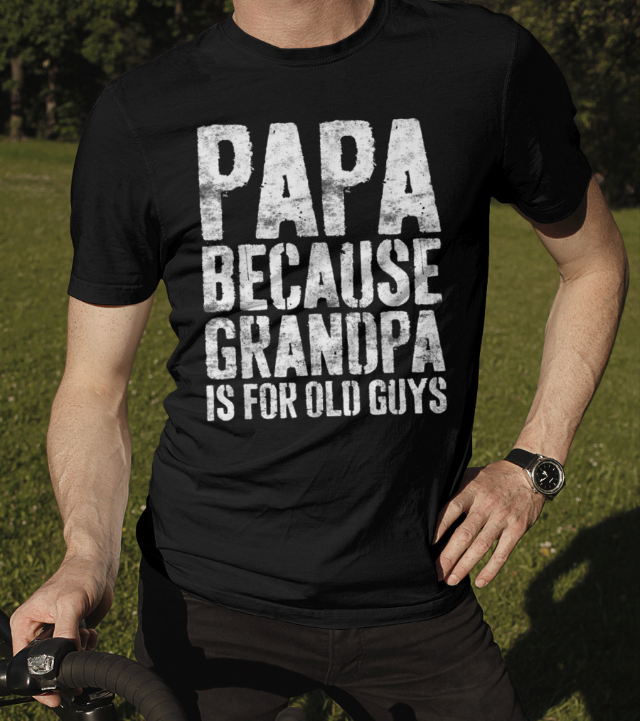 Papa Because Grandpa Is For Old Guys Bold Humor T-Shirt