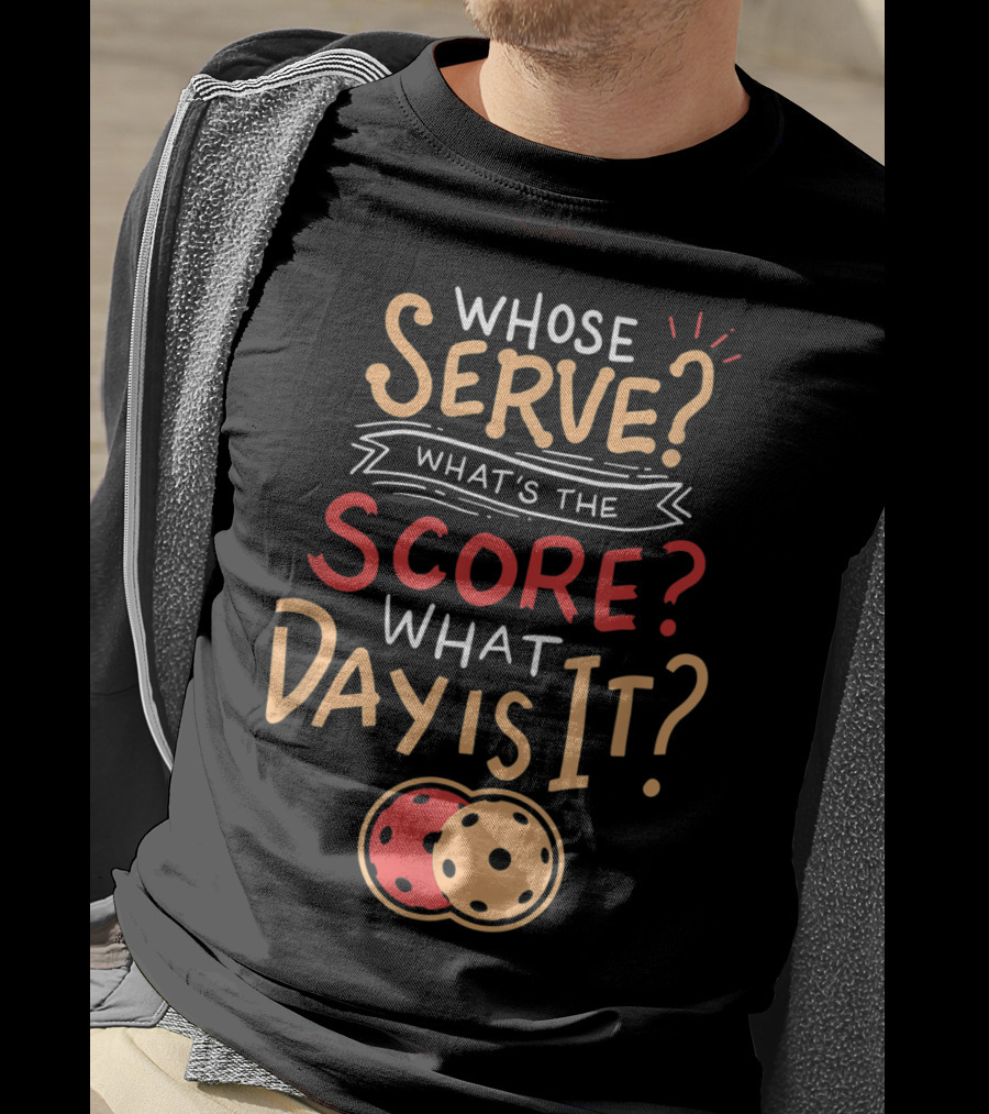 Whose Serve What’s The Score What Day Is It Pickleball T-Shirt