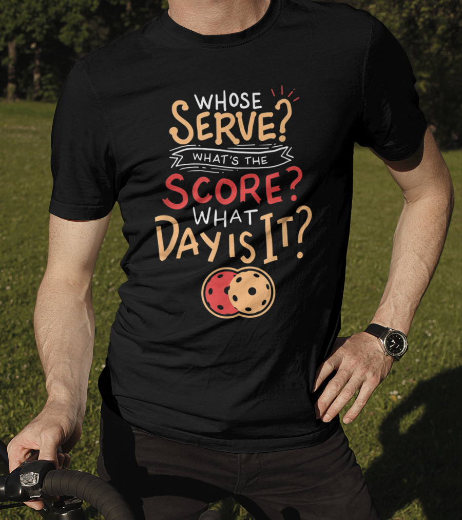 Whose Serve What’s The Score What Day Is It Pickleball T-Shirt