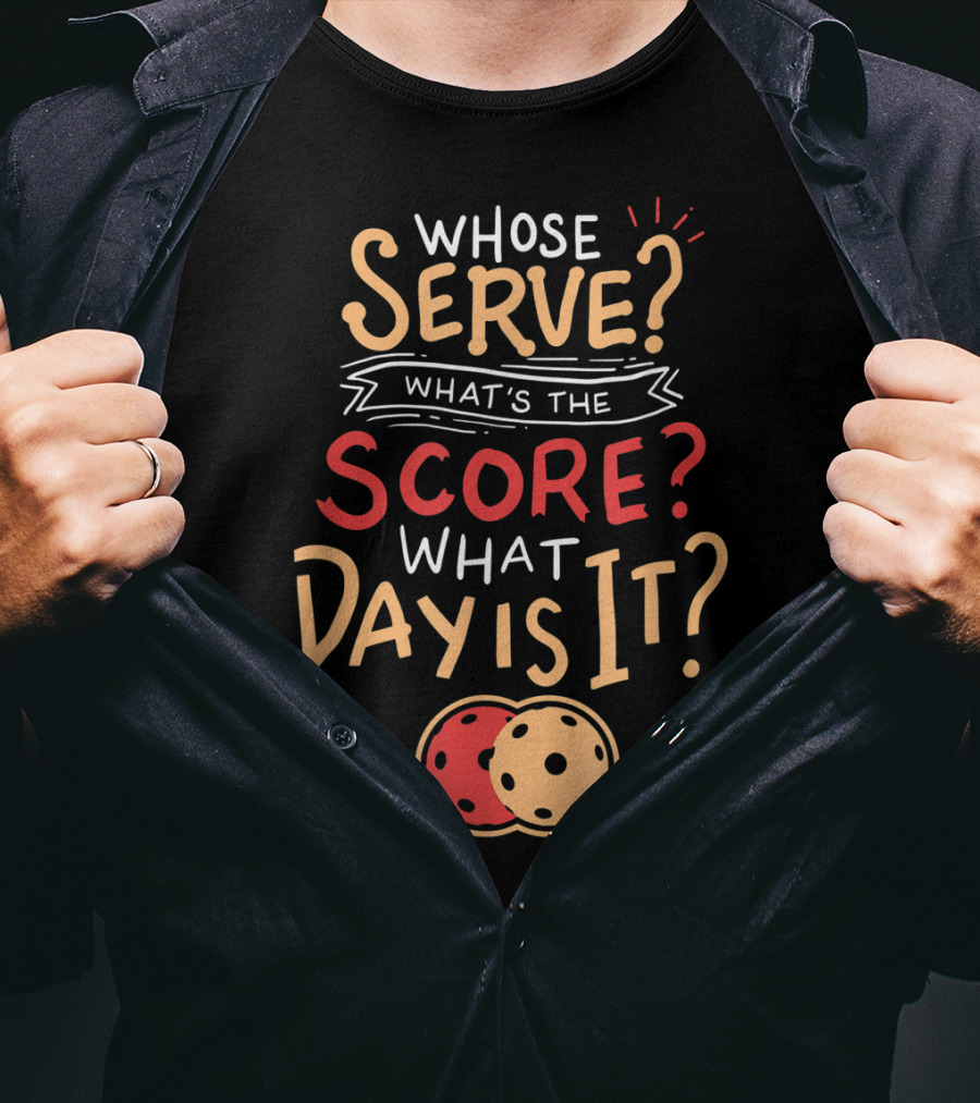 Whose Serve What’s The Score What Day Is It Pickleball T-Shirt