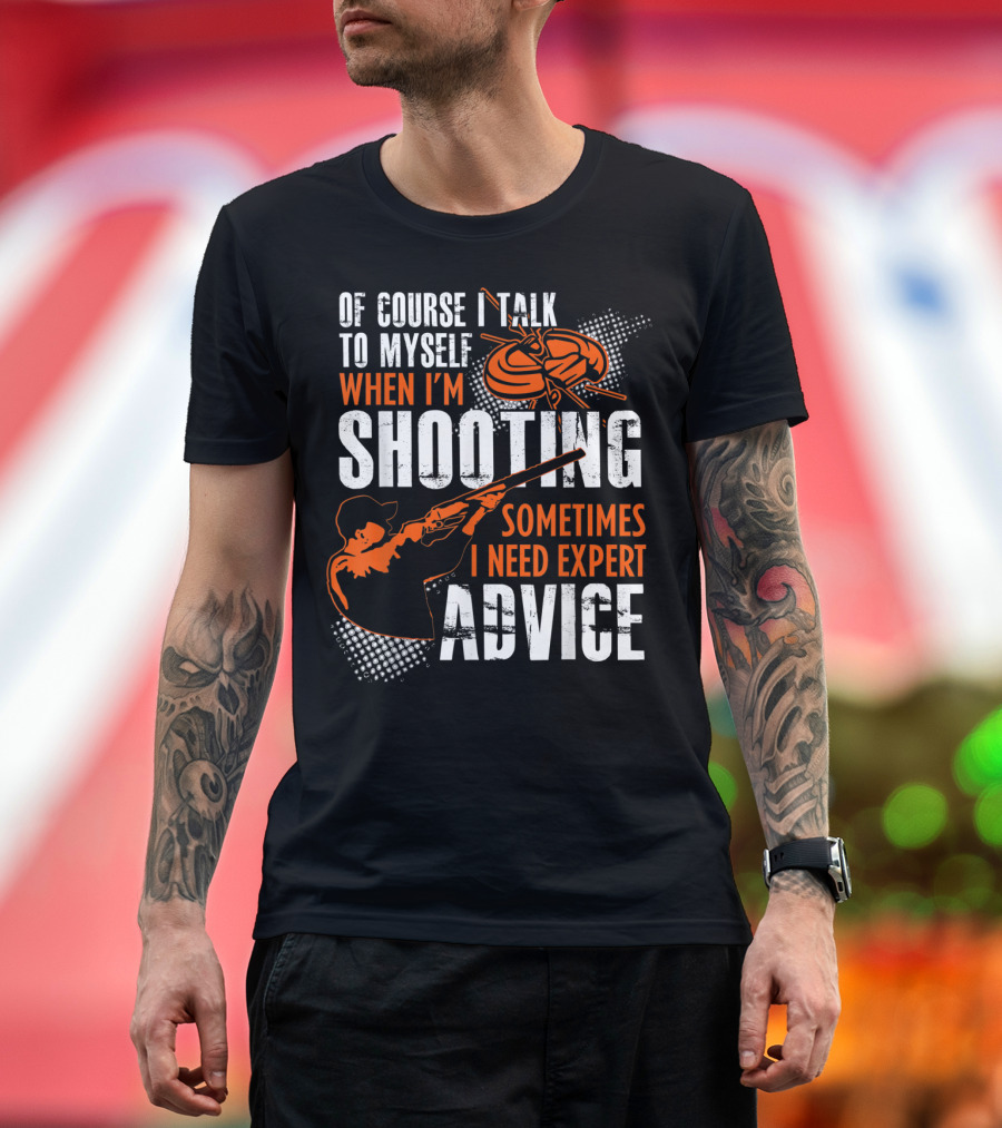 Of Course I Talk To Myself When I'm Shooting Sometimes I Need Expert Advice T-Shirt