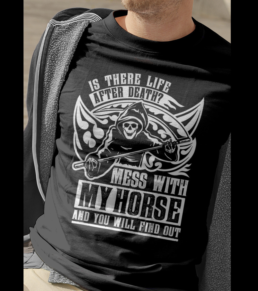 Is There Life After Death Mess With My Horse And You Will Find Out T-Shirt