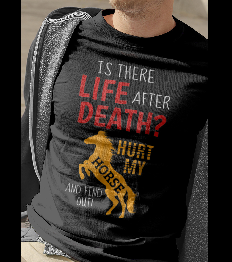 Is There Life After Death Hurt My Horse And Find Out T-Shirt