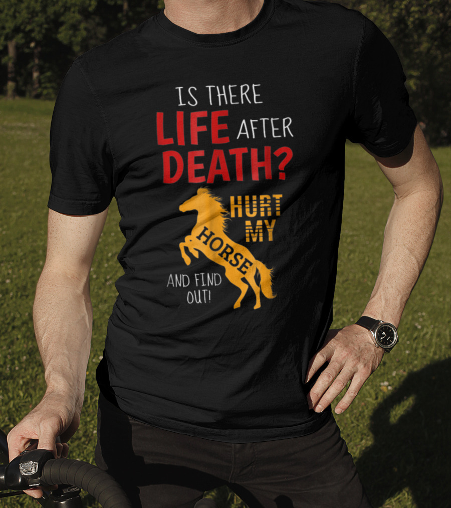 Is There Life After Death Hurt My Horse And Find Out T-Shirt