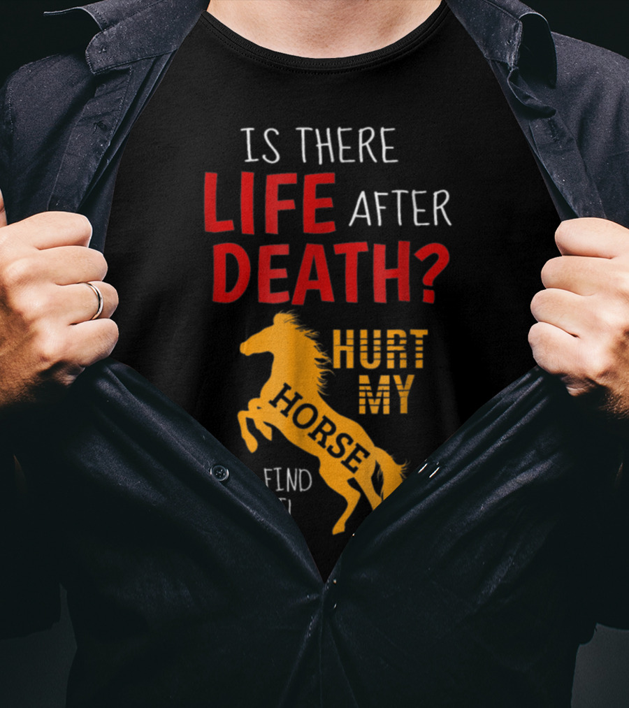 Is There Life After Death Hurt My Horse And Find Out T-Shirt