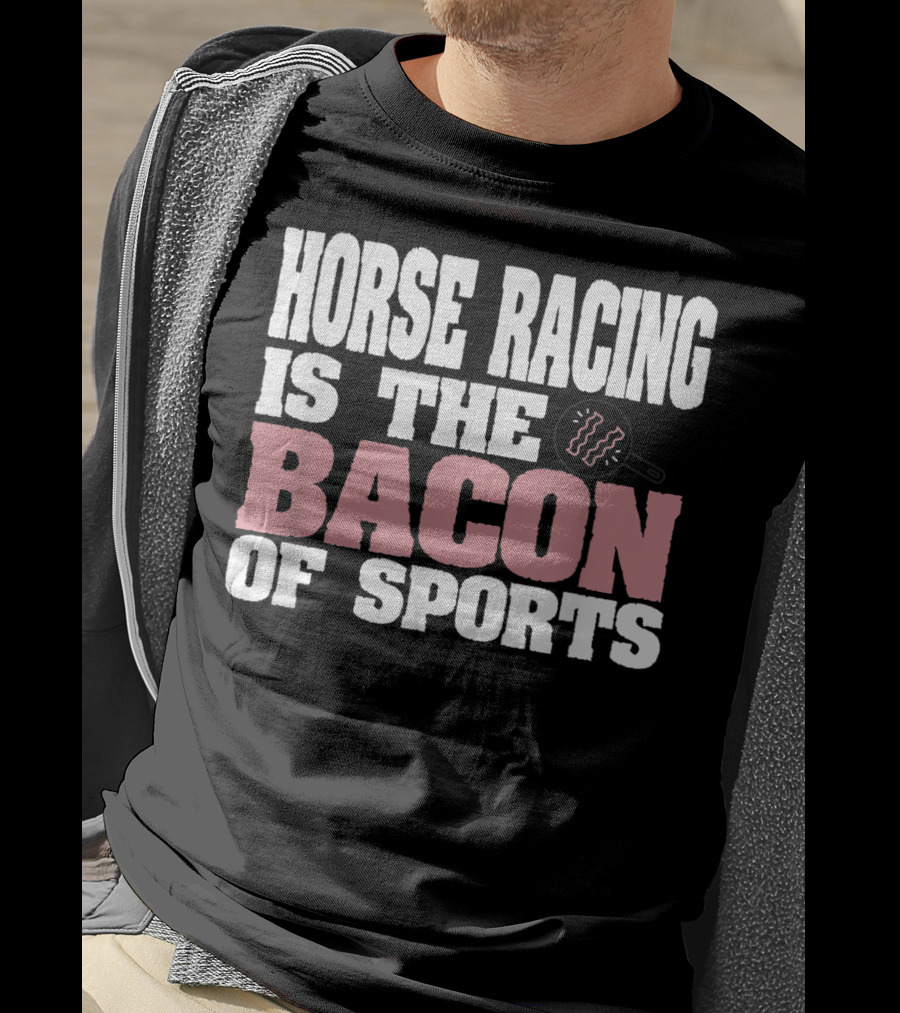 Horse Racing Is The Bacon Of Sports T-Shirt